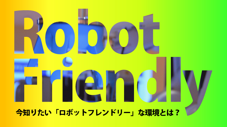 今知りたい「ロボットフレンドリー」な環境とは？